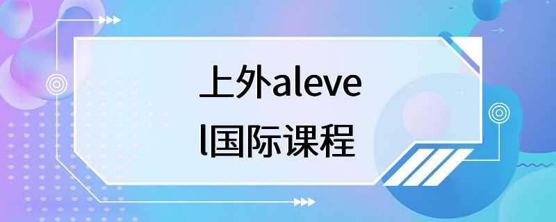 上外alevel国际课程