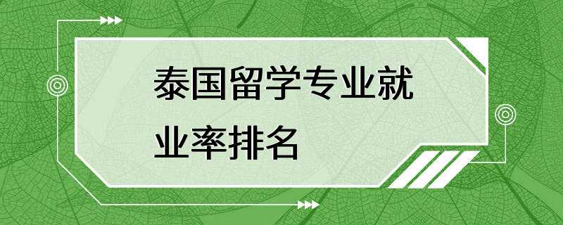 泰国留学专业就业率排名