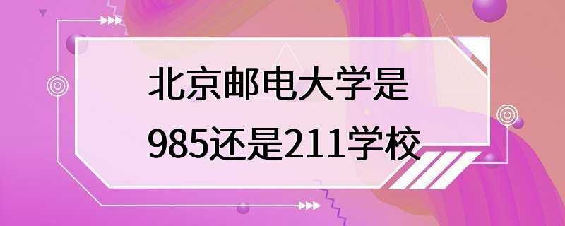 北京邮电大学是985还是211学校