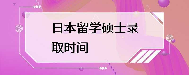 日本留学硕士录取时间