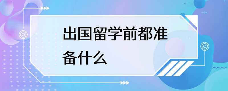 出国留学前都准备什么