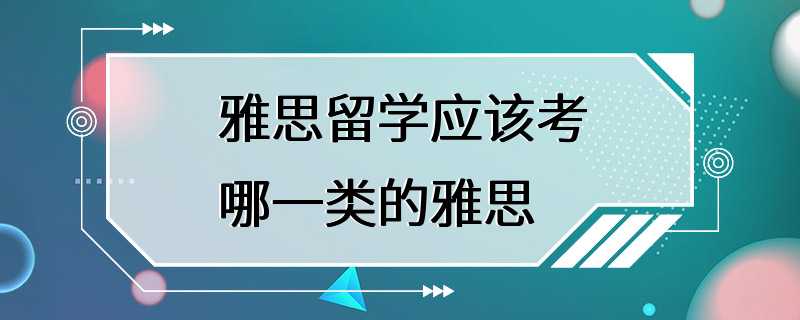 雅思留学应该考哪一类的雅思