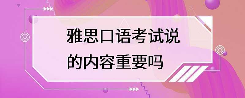 雅思口语考试说的内容重要吗