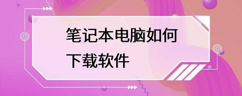 笔记本电脑如何下载软件