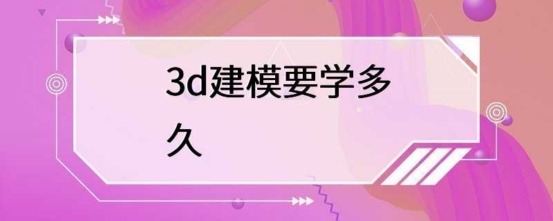 3d建模要学多久