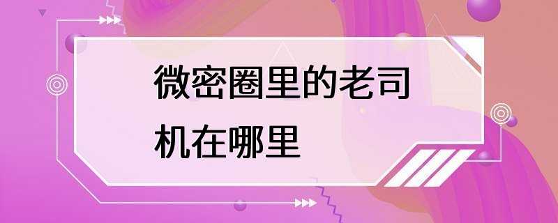 微密圈里的老司机在哪里