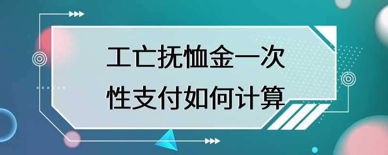 工亡抚恤金一次性支付如何计算