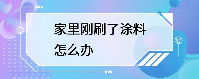 家里刚刷了涂料怎么办