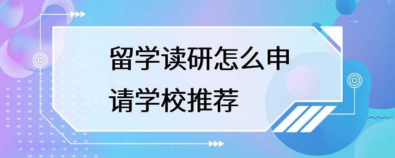 留学读研怎么申请学校推荐