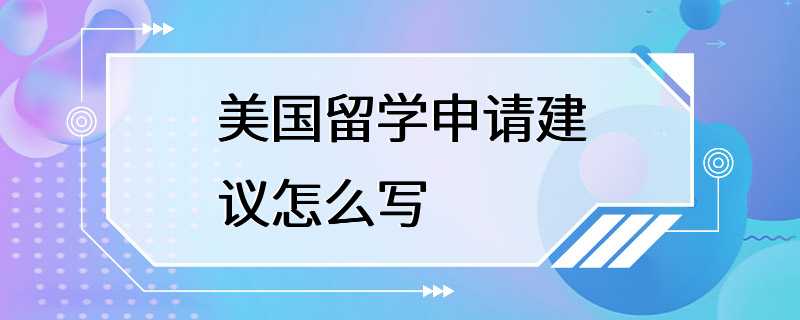 美国留学申请建议怎么写