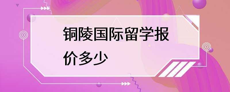 铜陵国际留学报价多少