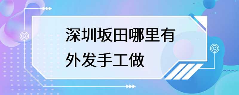 深圳坂田哪里有外发手工做