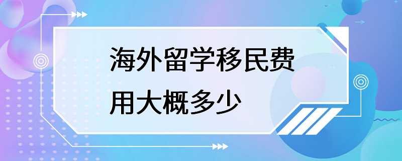 海外留学移民费用大概多少