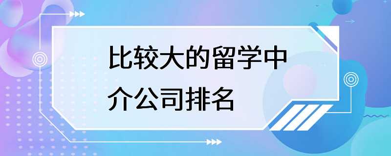 比较大的留学中介公司排名