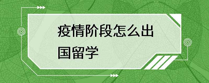 疫情阶段怎么出国留学