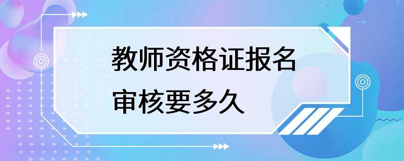 教师资格证报名审核要多久