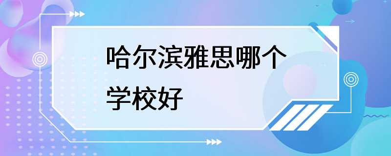 哈尔滨雅思哪个学校好