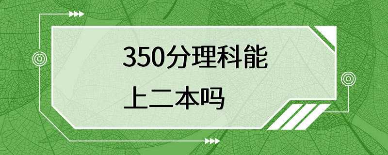 350分理科能上二本吗