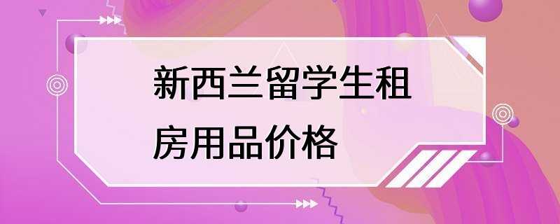 新西兰留学生租房用品价格