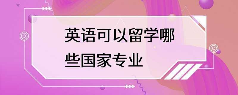 英语可以留学哪些国家专业