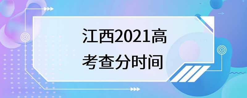 江西2021高考查分时间