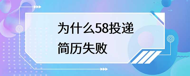 为什么58投递简历失败