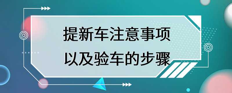 提新车注意事项以及验车的步骤