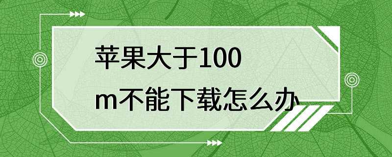 苹果大于100m不能下载怎么办