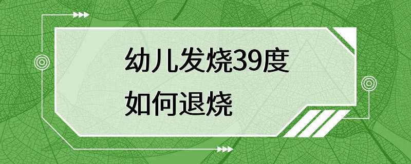 幼儿发烧39度如何退烧