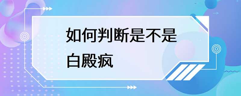 如何判断是不是白殿疯