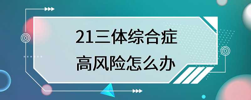 21三体综合症高风险怎么办