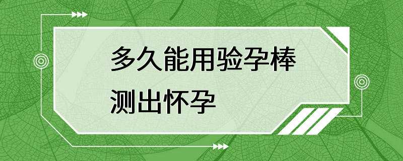 多久能用验孕棒测出怀孕