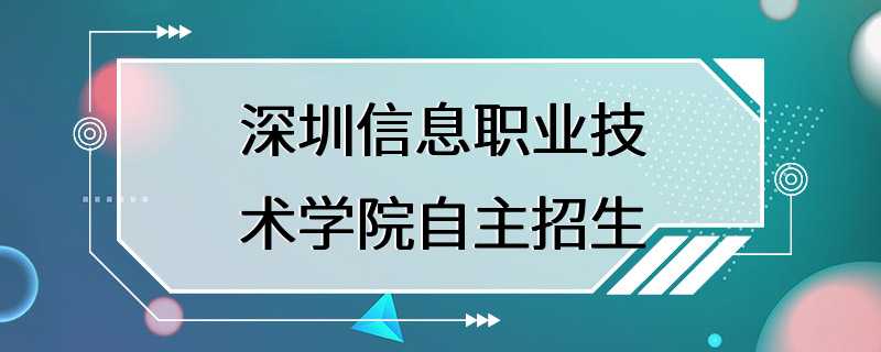 深圳信息职业技术学院自主招生