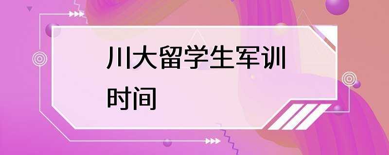 川大留学生军训时间