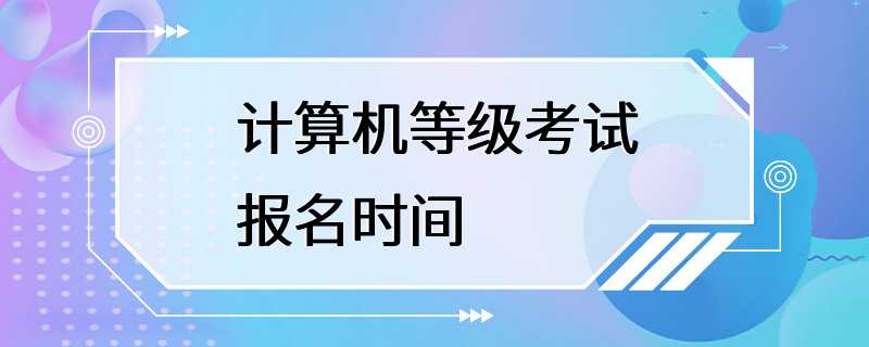 计算机等级考试报名时间