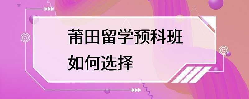 莆田留学预科班如何选择