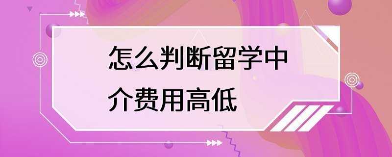 怎么判断留学中介费用高低