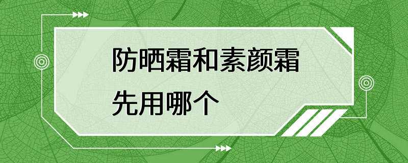 防晒霜和素颜霜先用哪个