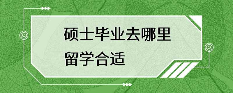 硕士毕业去哪里留学合适