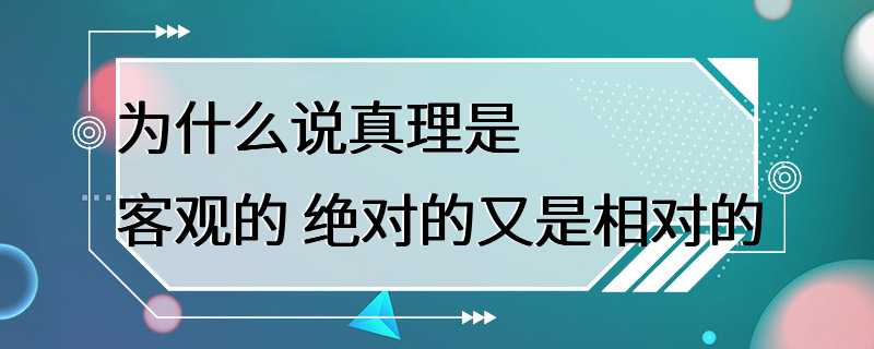 为什么说真理是客观的 绝对的又是相对的