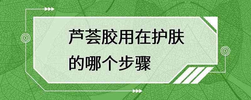 芦荟胶用在护肤的哪个步骤