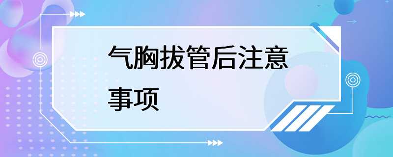 气胸拔管后注意事项