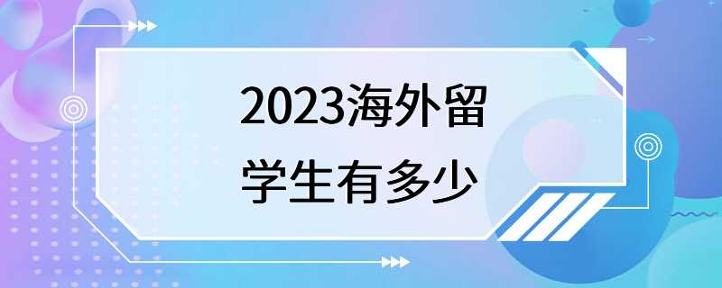 2023海外留学生有多少