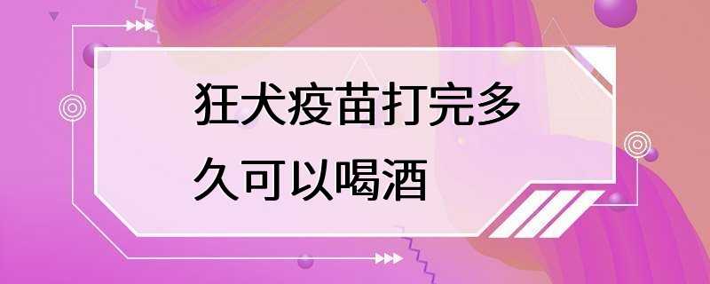 狂犬疫苗打完多久可以喝酒