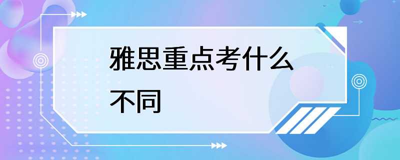 雅思重点考什么不同