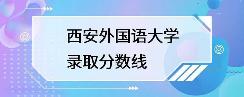 西安外国语大学录取分数线