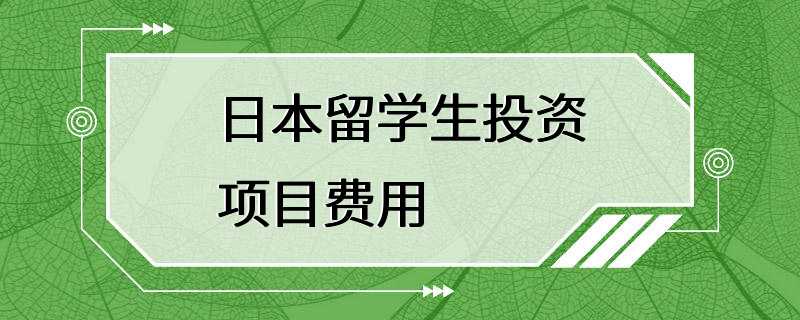 日本留学生投资项目费用