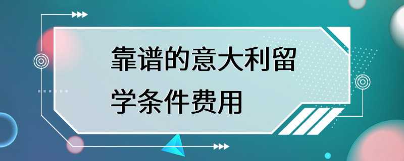 靠谱的意大利留学条件费用