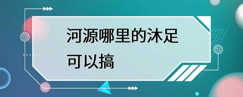 河源哪里的沐足可以搞