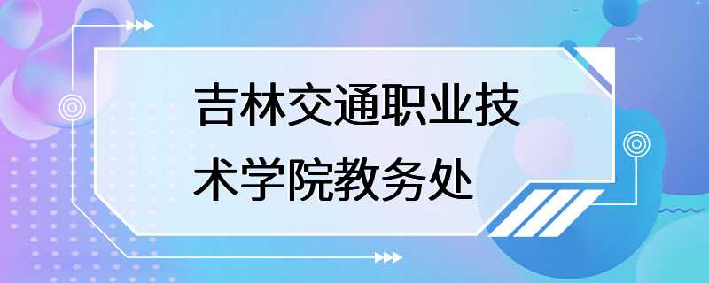 吉林交通职业技术学院教务处